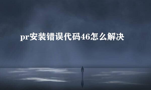 pr安装错误代码46怎么解决