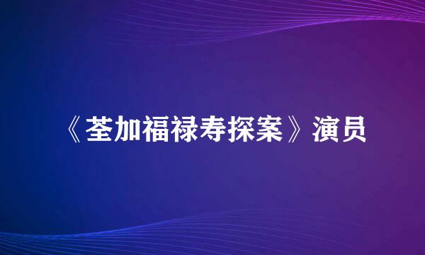 《荃加福禄寿探案》演员