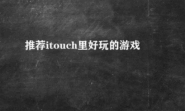 推荐itouch里好玩的游戏