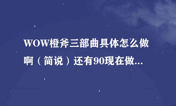 WOW橙斧三部曲具体怎么做啊（简说）还有90现在做起来很简单吧如题 谢谢了