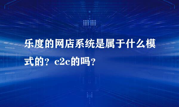 乐度的网店系统是属于什么模式的？c2c的吗？