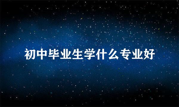 初中毕业生学什么专业好