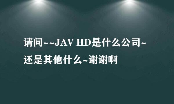 请问~~JAV HD是什么公司~还是其他什么~谢谢啊