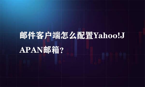 邮件客户端怎么配置Yahoo!JAPAN邮箱？