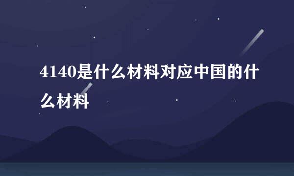 4140是什么材料对应中国的什么材料