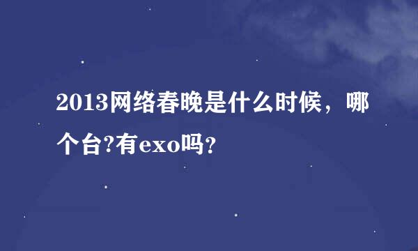 2013网络春晚是什么时候，哪个台?有exo吗？