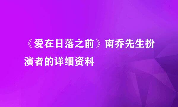 《爱在日落之前》南乔先生扮演者的详细资料