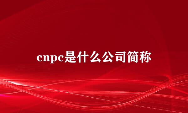 cnpc是什么公司简称