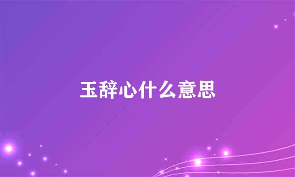 玉辞心什么意思