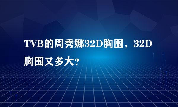 TVB的周秀娜32D胸围，32D胸围又多大？