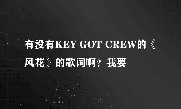 有没有KEY GOT CREW的《风花》的歌词啊？我要