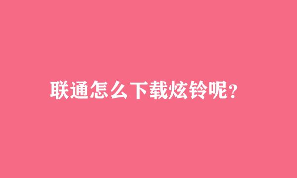 联通怎么下载炫铃呢？