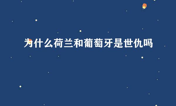 为什么荷兰和葡萄牙是世仇吗