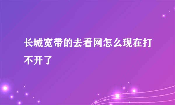 长城宽带的去看网怎么现在打不开了