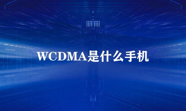 WCDMA是什么手机