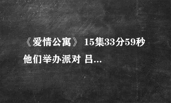 《爱情公寓》 15集33分59秒 他们举办派对 吕子乔教展博泡妞 那时候很轻的响起一个音乐