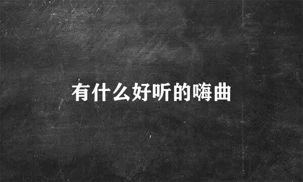 有什么好听的嗨曲