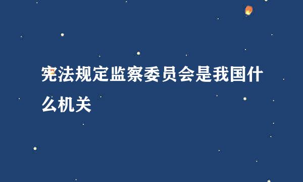 宪法规定监察委员会是我国什么机关