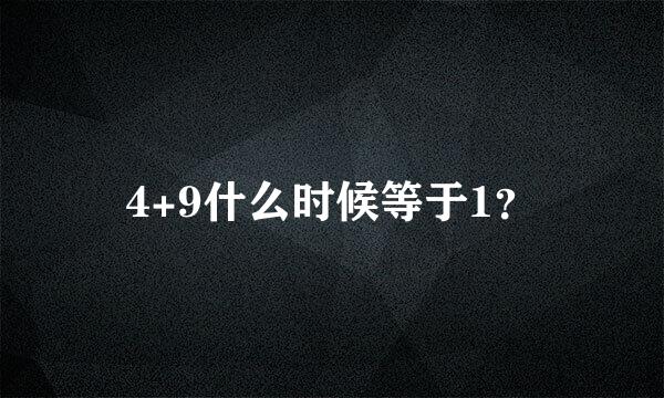 4+9什么时候等于1？