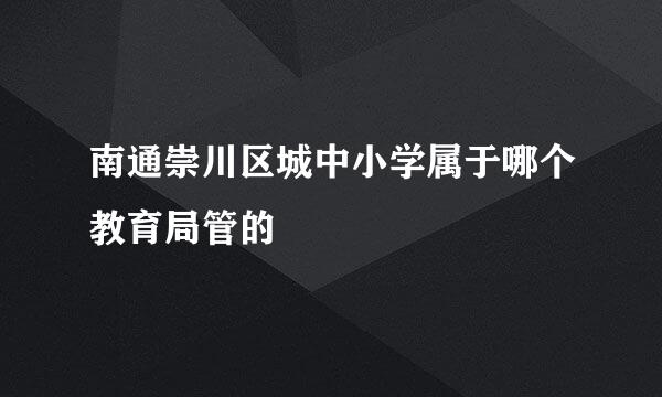 南通崇川区城中小学属于哪个教育局管的