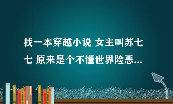 找一本穿越小说 女主叫苏七七 原来是个不懂世界险恶的丫头 后来恢复前世记忆 变腹黑.