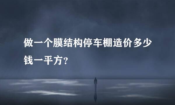 做一个膜结构停车棚造价多少钱一平方？