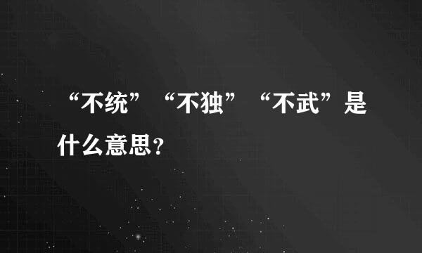 “不统”“不独”“不武”是什么意思？