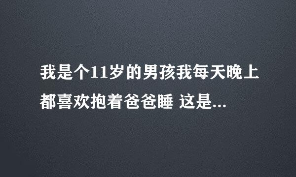 我是个11岁的男孩我每天晚上都喜欢抱着爸爸睡 这是怎么回事