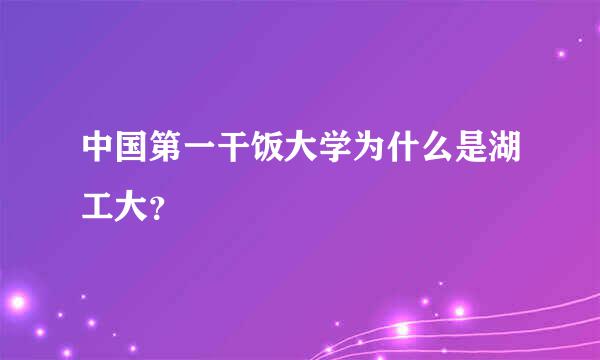 中国第一干饭大学为什么是湖工大？