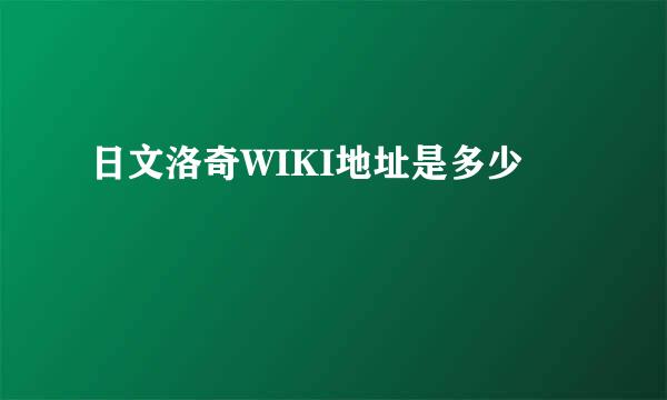 日文洛奇WIKI地址是多少