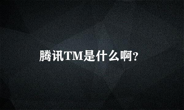 腾讯TM是什么啊？