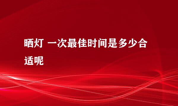 晒灯 一次最佳时间是多少合适呢