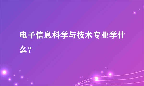 电子信息科学与技术专业学什么？