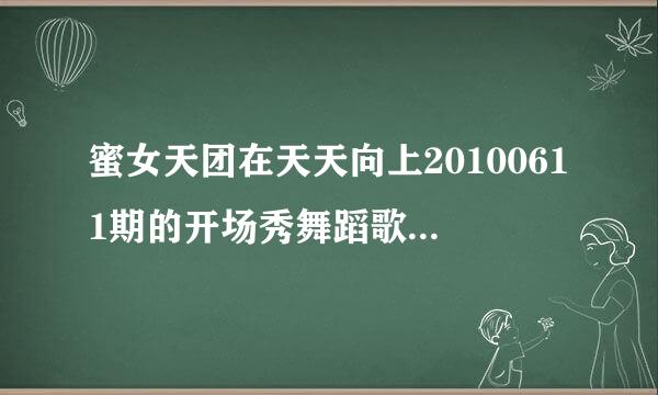 蜜女天团在天天向上20100611期的开场秀舞蹈歌曲名字叫什么拜托了各位 谢谢