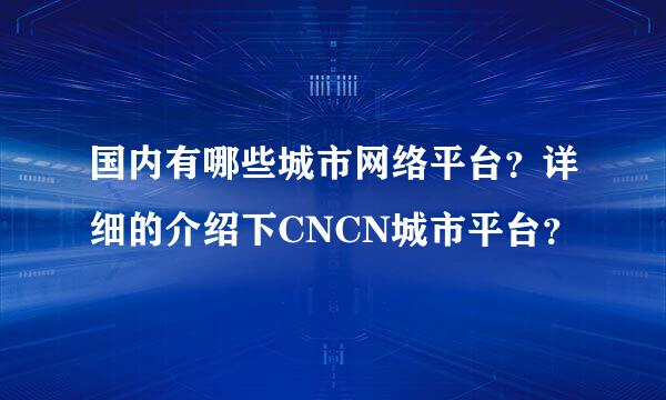 国内有哪些城市网络平台？详细的介绍下CNCN城市平台？