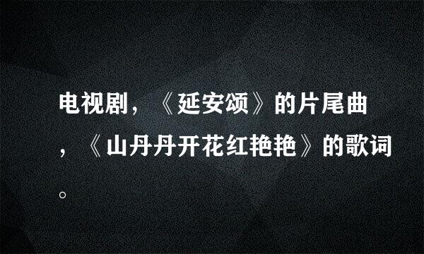 电视剧，《延安颂》的片尾曲，《山丹丹开花红艳艳》的歌词。