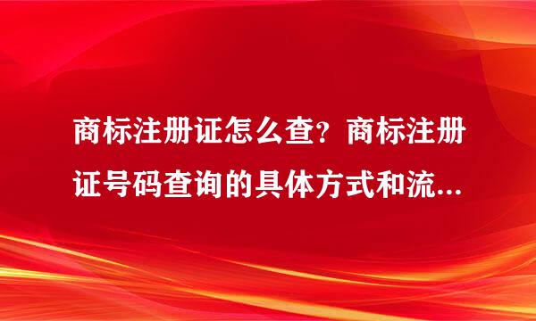 商标注册证怎么查？商标注册证号码查询的具体方式和流程如何？