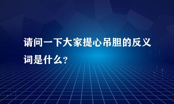 请问一下大家提心吊胆的反义词是什么？