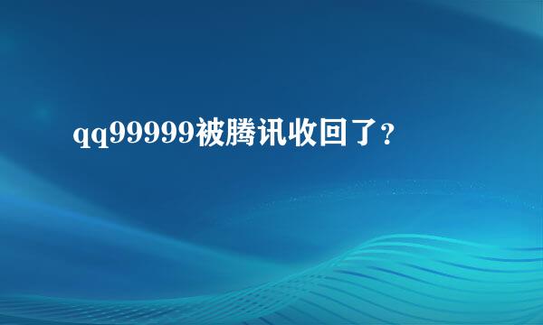 qq99999被腾讯收回了？