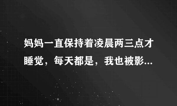 妈妈一直保持着凌晨两三点才睡觉，每天都是，我也被影响着，该怎么办呢？