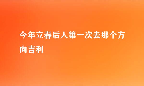 今年立春后人第一次去那个方向吉利