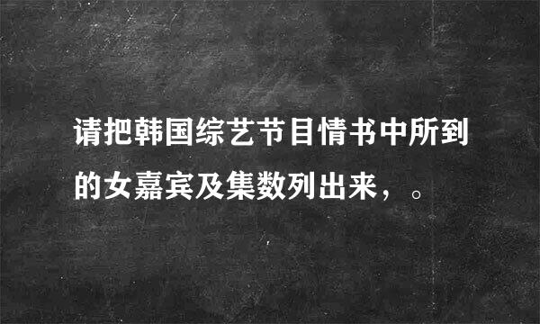 请把韩国综艺节目情书中所到的女嘉宾及集数列出来，。