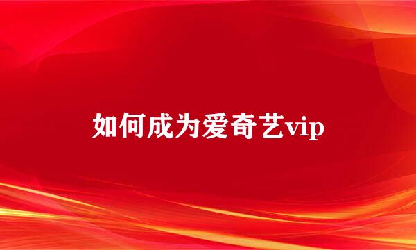 如何成为爱奇艺vip