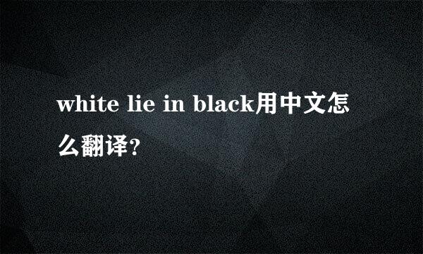 white lie in black用中文怎么翻译？