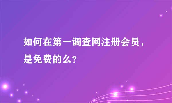 如何在第一调查网注册会员，是免费的么？