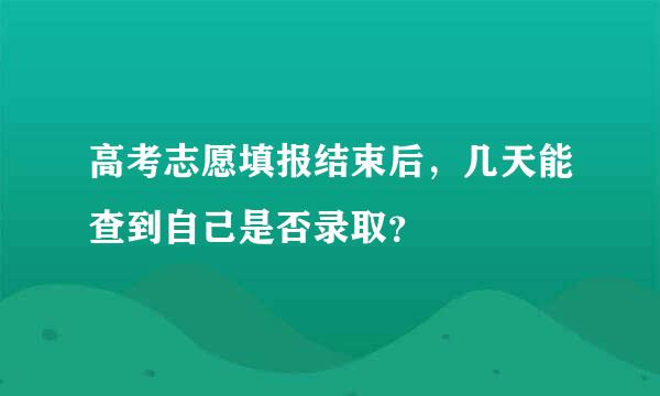 高考志愿填报结束后，几天能查到自己是否录取？