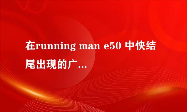 在running man e50 中快结尾出现的广告是什么节目的广告？（出现允浩的）