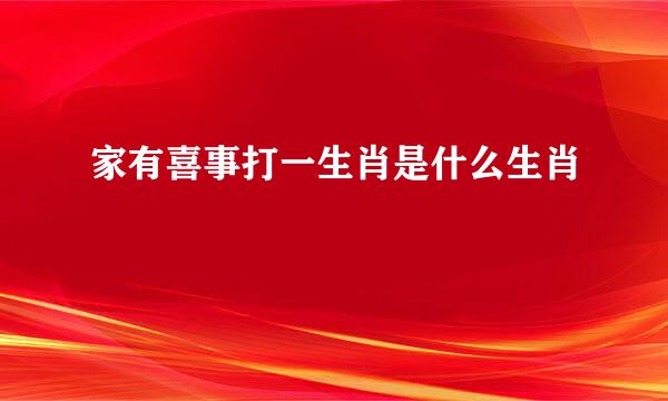 家有喜事打一生肖是什么生肖