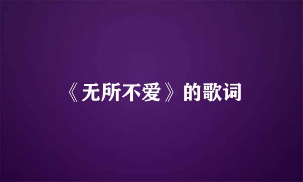 《无所不爱》的歌词