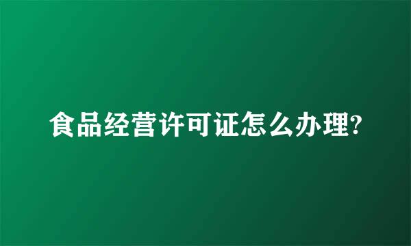 食品经营许可证怎么办理?